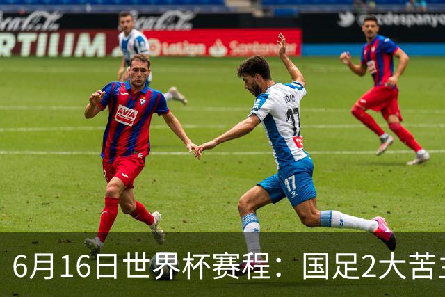 6月16日世界杯赛程：国足2大苦主首秀！CCTV5直播世界杯！世界杯赛程表一览